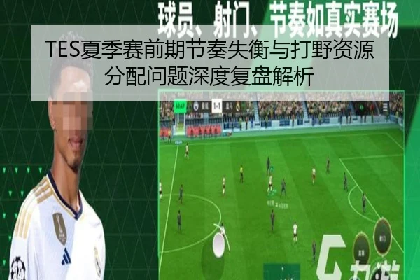 TES夏季赛前期节奏失衡与打野资源分配问题深度复盘解析